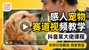 感人宠物赛道视频教学,抖音某大佬课程,可做伙伴计划精选独家收益-木子聊项目