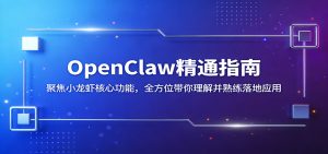 OpenClaw精通指南:聚焦小龙虾核心功能,全方位带你理解并熟练落地应用-木子聊项目