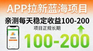 APP拉新蓝海项目,亲测每天稳定收益100-200,项目正规长期-木子聊项目