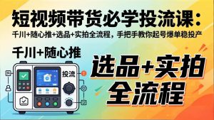 短视频带货必学投流课:千川+随心推+选品+实拍全流程,手把手教你起号爆单稳投产-木子聊项目