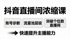 抖音直播间浓缩课:账号诊断+流量池层级,突破个位数直播间,快速提升主播能力-木子聊项目