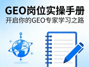 GEO岗位实操手册,开启你的GE0专家学习之路-木子聊项目