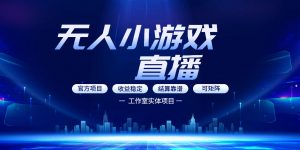 无人小游戏直播:0基础也能做的轻资产副业,解锁无人直播盈利新玩法,轻松月入1W+【揭秘】-木子聊项目