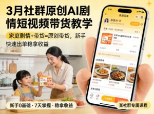 3月某社群原创AI剧情短视频带货教学,家庭剧情+带货=原创带货,新手也能快速出单稳拿收益-木子聊项目