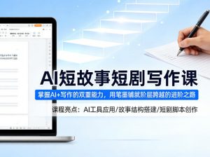 AI短故事短剧写作课,掌握AI+写作的双重能力,用笔墨铺就阶层跨越的进阶之路-木子聊项目
