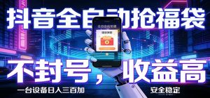 抖音全自动抢福袋,智能挂机躺赚项目日入300+零封号·高收益-木子聊项目