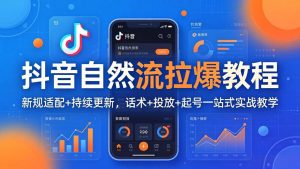抖音自然流拉爆教程:新规适配+持续更新,话术+投放+起号一站式实战教学(更新26年4月-木子聊项目