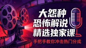 大怨种恐怖解说精选独家课:电影下载+文案配音+片头封面,手把手教你冲击热门分成-木子聊项目