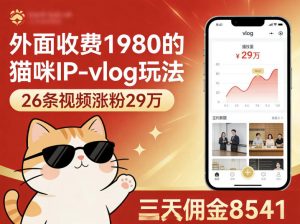 外面收费1980的猫咪IP-vlog玩法，26条视频涨粉29W，三天佣金8541-木子聊项目