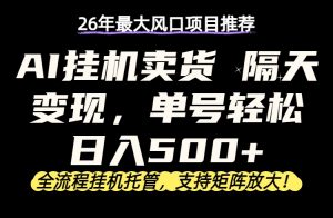 26年最新AI挂机卖货，隔天出收益，单账号轻松日入500+-木子聊项目