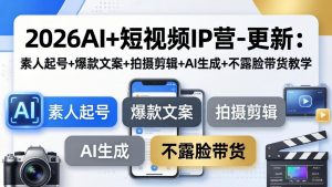 2026AI+短视频IP营-更新：素人起号+爆款文案+拍摄剪辑+AI生成+不露脸带货教学-木子聊项目