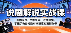 说剧解说实战课：选剧走位、文案思路、双端剪辑，手把手教你打造有辨识度的说剧账号-木子聊项目
