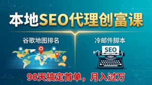 本地SEO代理创富课:谷歌地图排名+冷邮件脚本,90天搞定首单,月入过万实战体系-木子聊项目