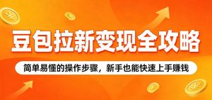 豆包拉新变现全攻略：简单易懂的操作步骤，新手也能快速上手赚钱-木子聊项目