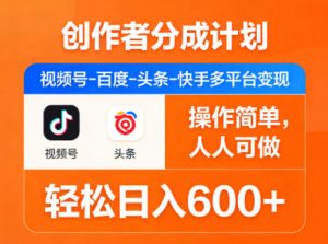 创作者分成计划,视频号-百度-头条-快手多平台变现,操作简单,人人可做,轻松日入600+-木子聊项目