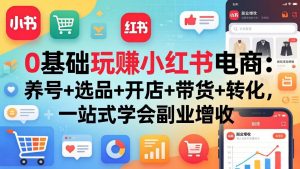 0基础玩赚小红书电商:养号+选品+开店+带货+转化,一站式学会副业增收-木子聊项目