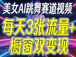 美女AI跳舞赛道视频，每天3张流量+橱窗双变现，新手保姆级制作教学-木子聊项目