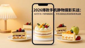 2026爆款手机静物摄影实战:台灯打光+7招构图速成,手机也能拍出商拍感美食商品图-木子聊项目