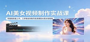 AI美女视频制作实战课：零基础快速上手，三步教会你制作高清爆款AI美女短视频-木子聊项目