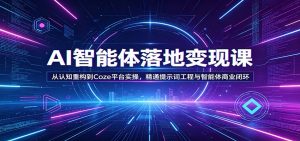 AI智能体落地变现课:从认知重构到Coze平台实操,精通提示词工程与智能体商业闭环-木子聊项目