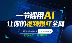 一节课用AI让你的视频爆红全网，超低成本测赛道流量，打开AI变现思维，把握风口，穿越周期-木子聊项目