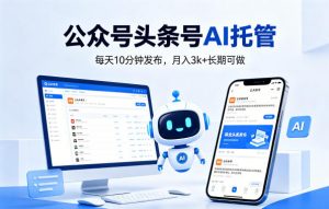 公众号头条号AI托管，我提供作品，你每天10分钟发布，月入3k+长期可做【揭秘】-木子聊项目