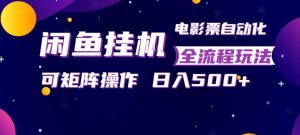 闲鱼全自动售卖电影票，全程挂G，可矩阵操作，小白轻松上手日入5张，稳定副业【揭秘】-木子聊项目