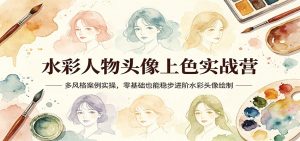 水彩人物头像上色实战营：多风格案例实操，零基础也能稳步进阶水彩头像绘制-木子聊项目