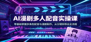 AI漫剧多人配音实操课:零基础掌握多角色配音与漫剧制作,从分镜到导出全流程-木子聊项目