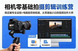 相机零基础拍摄剪辑训练营:稳定器专业运镜+电脑版剪映精通,从零基础小白到视频创作大师-木子聊项目