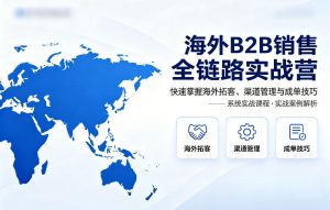 海外B2B销售全链路实战营，快速掌握海外拓客、渠道管理与成单技巧-木子聊项目