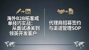 海外B2B拓客成单技巧实战：从面试通关到领英开发客户，代理商招募签约与渠道管理SOP-木子聊项目
