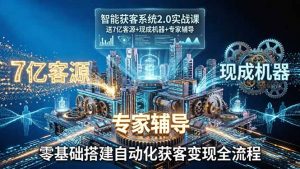 智能获客系统2.0实战课:送7亿客源+现成机器+专家辅导,零基础搭建自动化获客变现全流程-木子聊项目
