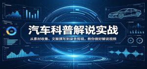 汽车科普解说实战：从素材收集、文案撰写到录音剪辑，教你做好解说视频-木子聊项目