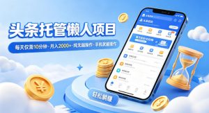 头条托管懒人项目,每天仅需10分钟,月入2000+,纯无脑操作,手机就能操作【揭秘】-木子聊项目