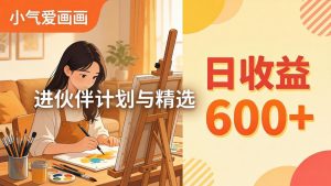 AI绘画视频变现课-更新教学:小气爱画画,作品制作简单日收益600+,进伙伴计划与精选-木子聊项目