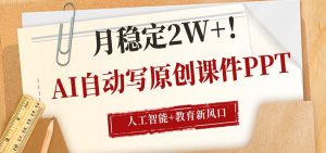 AI自动写原创课件PPT，人工智能+教育新AI风口，月稳定2W+-木子聊项目