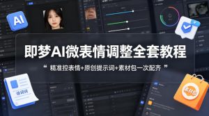 即梦AI微表情调整全套教程，精准控表情+原创提示词+素材包一次配齐-木子聊项目