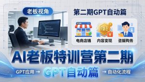 AI老板特训营第二期GPT自动篇:GPT应用+赚钱案例+自动化流程,老板AI降本增效课-木子聊项目