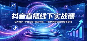抖音直播线下实战课：话术框架+罗盘运营+投流攻略，干货精讲解锁直播爆单密码-木子聊项目