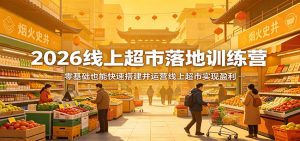 2026线上超市落地训练营,零基础也能快速搭建并运营线上超市实现盈利-木子聊项目