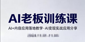 内容AI老板训练课，AI+内容应用落地教学，AI变现的实战应用分享-木子聊项目