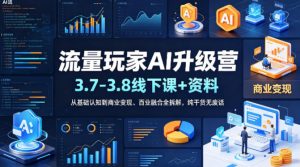 流量玩家AI升级营(3.7-3.8线下课和资料),从基础认知到商业变现、百业融合全拆解,纯干货无废话-木子聊项目