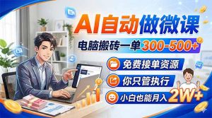 AI自动做微课，电脑搬砖一单300-500+，免费接单资源，你只管执行，小白也能月入2W+-木子聊项目