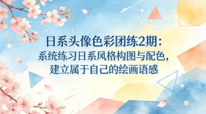 日系头像色彩团练2期：系统练习日系风格构图与配色，建立属于自己的绘画语感-木子聊项目