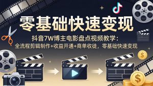 抖音7W博主电影盘点视频教学:全流程剪辑制作+收益开通+商单收徒,零基础快速变现-木子聊项目