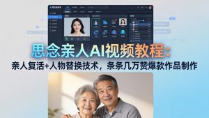 思念亲人AI视频教程：亲人复活+人物替换技术，条条几万赞爆款作品制作-木子聊项目