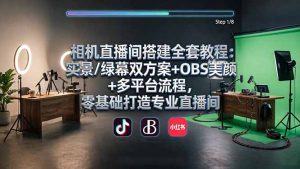 相机直播间搭建全套教程:实景/绿幕双方案+OBS美颜+多平台流程,零基础打造专业直播间-木子聊项目