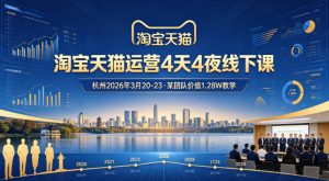 淘宝天猫运营4天4夜杭州2026年3月20-23线下课,某团队价值1.28W的教学-木子聊项目