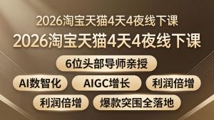 2026淘宝天猫4天4夜线下课:6位头部导师亲授,AI数智化+AIGC增长+利润倍增+爆款突围全落地-木子聊项目